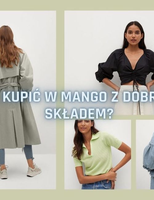 Co warto kupić w Mango z DOBRYM SKŁADEM?